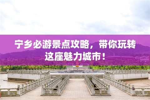 宁乡必游景点攻略，带你玩转这座魅力城市！