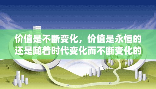 价值是不断变化，价值是永恒的还是随着时代变化而不断变化的 