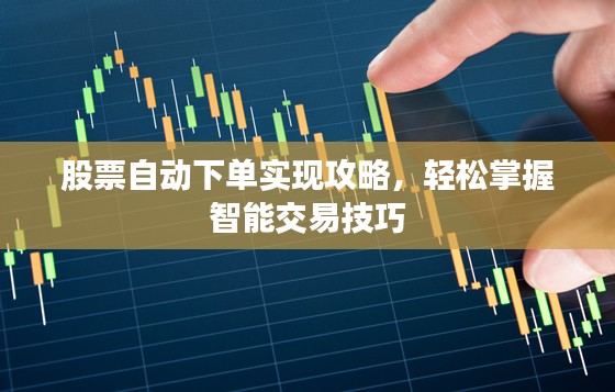 股票自动下单实现攻略，轻松掌握智能交易技巧