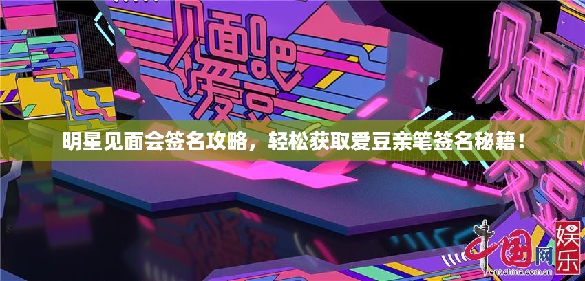 明星见面会签名攻略，轻松获取爱豆亲笔签名秘籍！