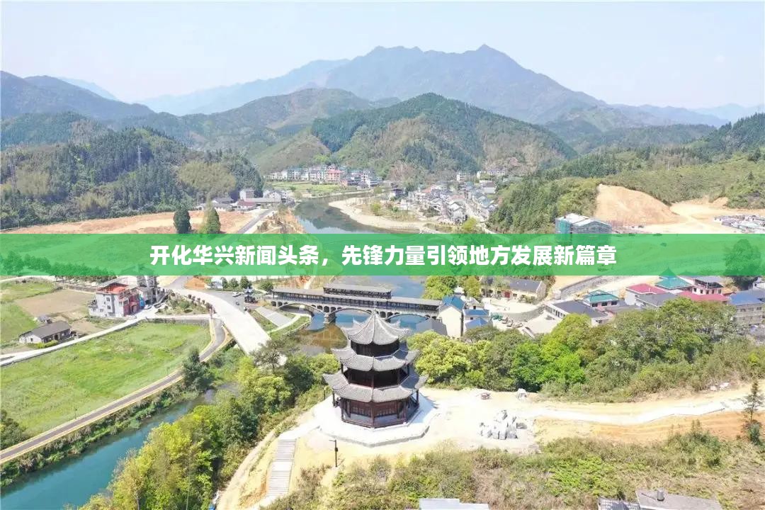 开化华兴新闻头条，先锋力量引领地方发展新篇章